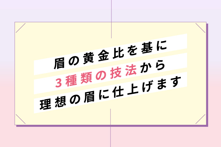 眉の黄金比をも基に３種の技法から理想の眉に仕上げます