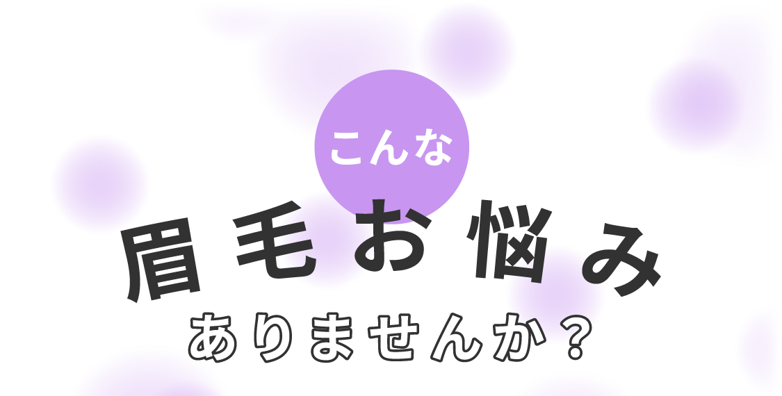 こんな眉毛のお悩みありませんか？